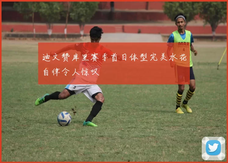 迪文赞库里赛季首日体型完美水花自律令人惊叹