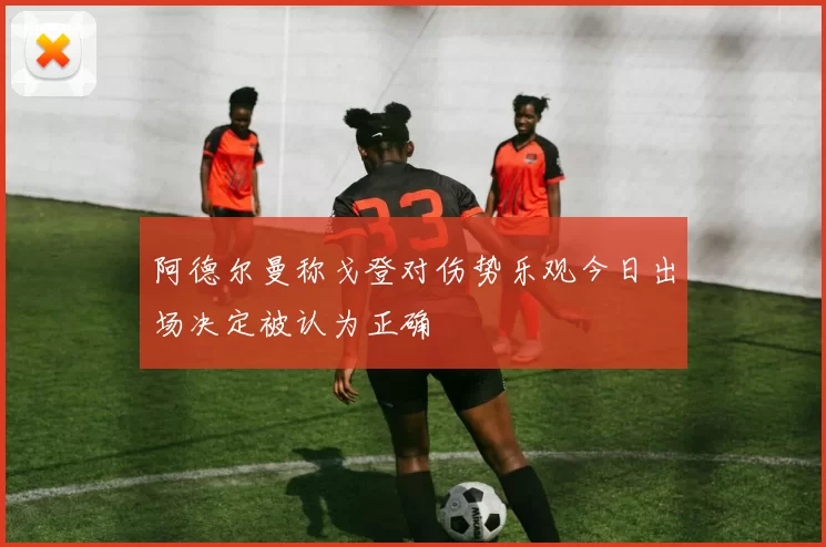 阿德尔曼称戈登对伤势乐观今日出场决定被认为正确