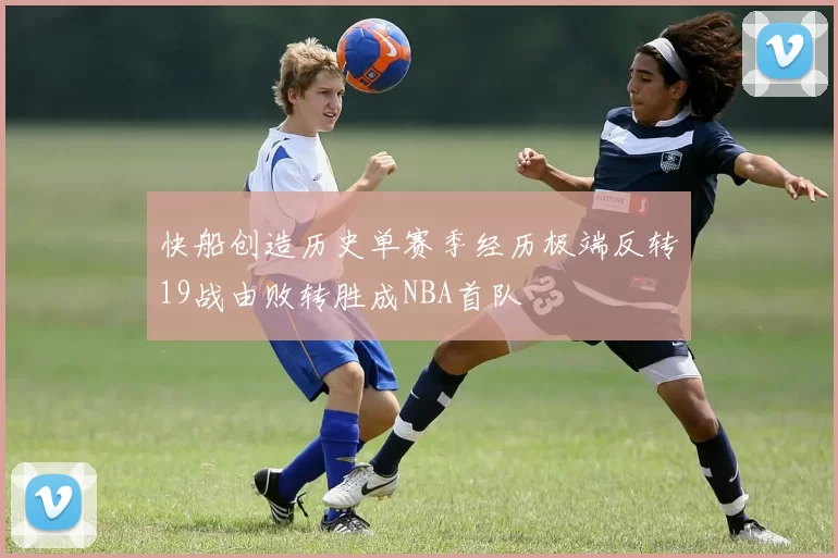 快船创造历史单赛季经历极端反转19战由败转胜成NBA首队
